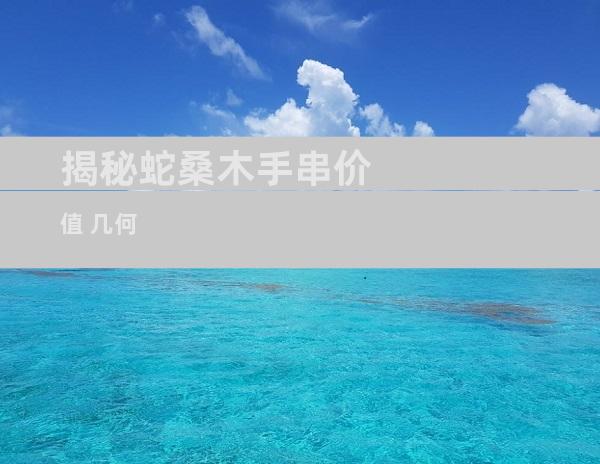 揭秘蛇桑木手串价值 几何